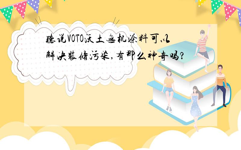 听说VOTO沃土无机涂料可以解决装修污染,有那么神奇吗?