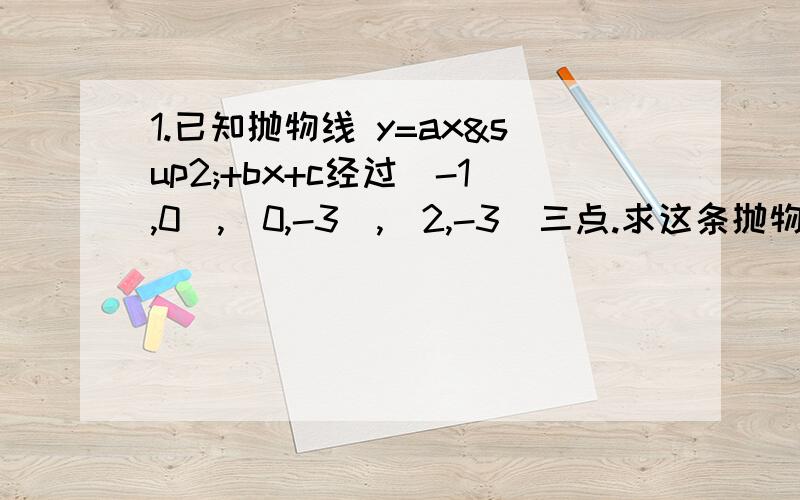 1.已知抛物线 y=ax²+bx+c经过（-1,0）,（0,-3）,（2,-3）三点.求这条抛物线的解析式.2.某宾馆有50个房间供旅客居住,当每个房间的定价为每天180元时,房间会全部注满.当每个房间每天增加10元时