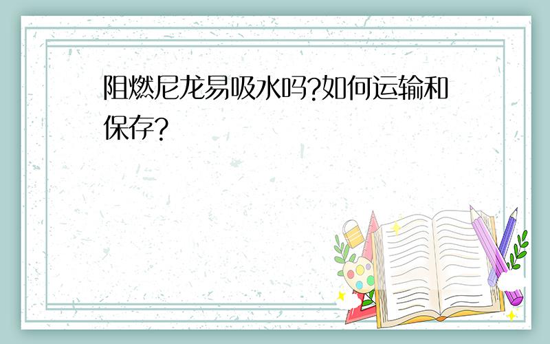 阻燃尼龙易吸水吗?如何运输和保存?