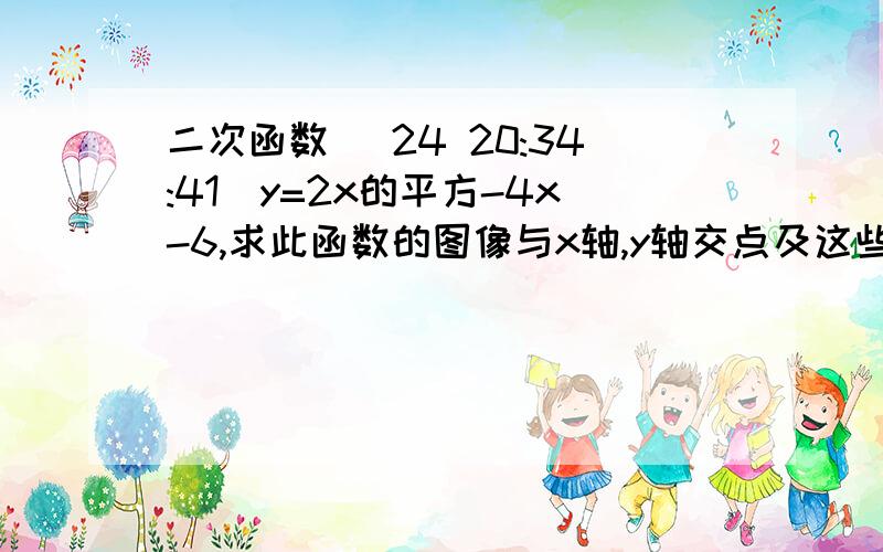 二次函数 (24 20:34:41)y=2x的平方-4x-6,求此函数的图像与x轴,y轴交点及这些点为顶点的三角形面积