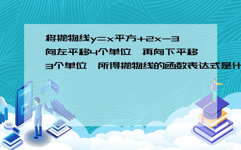 将抛物线y=x平方+2x-3向左平移4个单位,再向下平移3个单位,所得抛物线的函数表达式是什么?