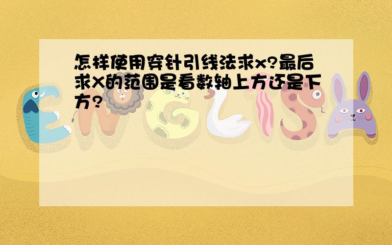 怎样使用穿针引线法求x?最后求X的范围是看数轴上方还是下方?