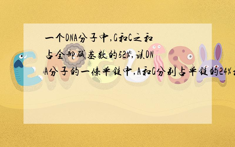 一个DNA分子中,G和C之和占全部碱基数的52%,该DNA分子的一条单链中,A和G分别占单链的24%和22%,则该DNA分子的另一条单链中,A和G占这一单链的百分比是多少?