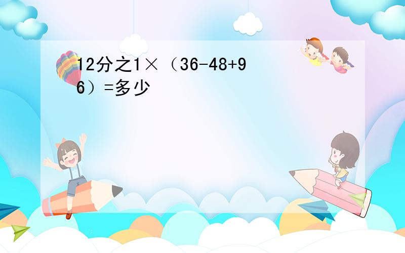 12分之1×（36-48+96）=多少