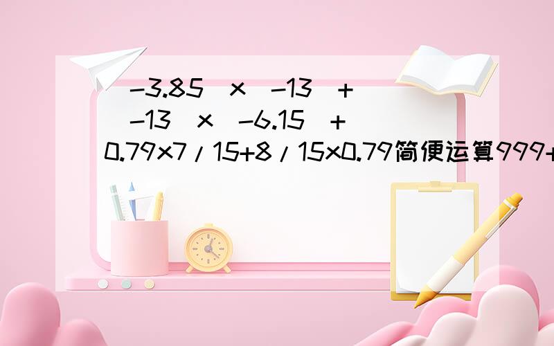 (-3.85)x(-13)+(-13)x(-6.15)+0.79x7/15+8/15x0.79简便运算999+24/25x(-5)