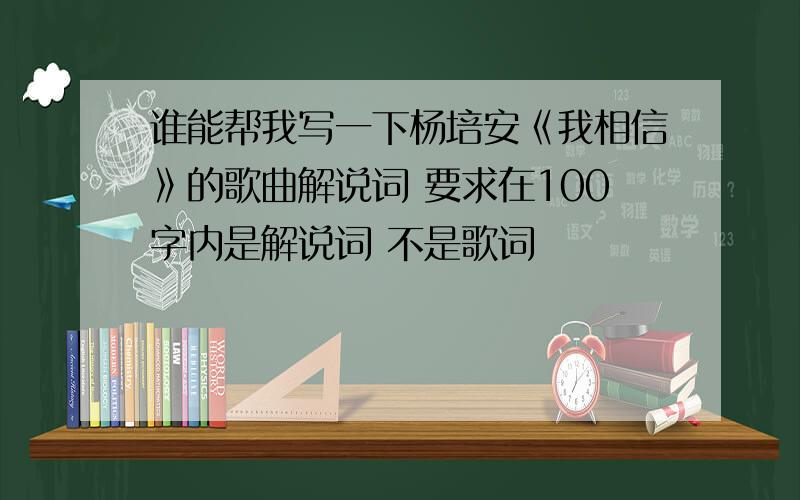 谁能帮我写一下杨培安《我相信》的歌曲解说词 要求在100字内是解说词 不是歌词