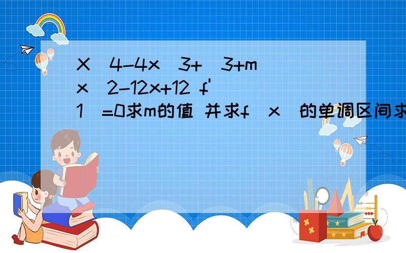 X^4-4x^3+(3+m)x^2-12x+12 f'(1)=0求m的值 并求f(x)的单调区间求导之后是三次方怎么解.记得是要提什么公因式的 提不出来了.