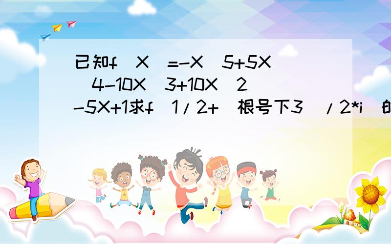 已知f(X)=-X^5+5X^4-10X^3+10X^2-5X+1求f(1/2+(根号下3)/2*i)的值