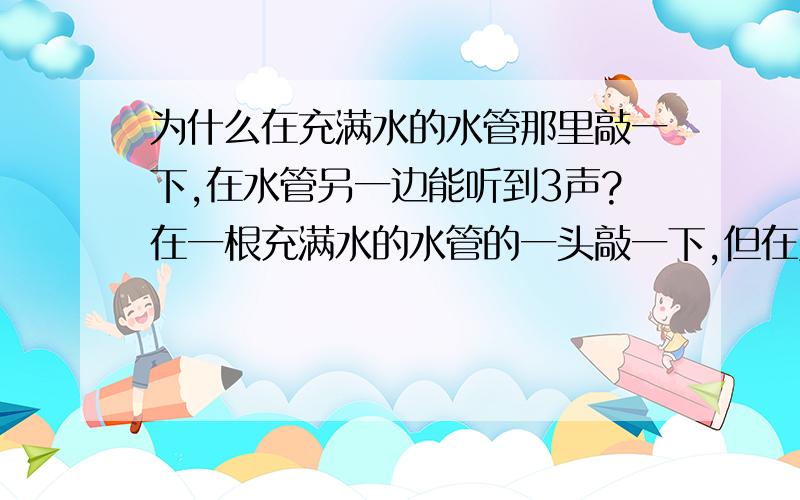 为什么在充满水的水管那里敲一下,在水管另一边能听到3声?在一根充满水的水管的一头敲一下,但在另一头却听到3声