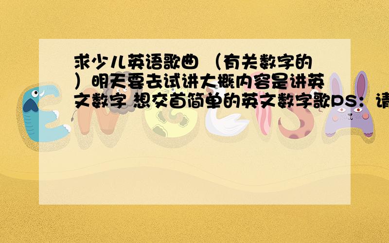 求少儿英语歌曲 （有关数字的）明天要去试讲大概内容是讲英文数字 想交首简单的英文数字歌PS：请教出了交唱歌外 还能有什么和孩子互动的节目有没有好的顺口溜之类的？