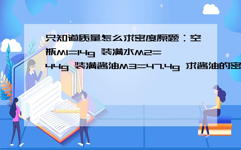 只知道质量怎么求密度原题：空瓶M1=14g 装满水M2=44g 装满酱油M3=47.4g 求酱油的密度