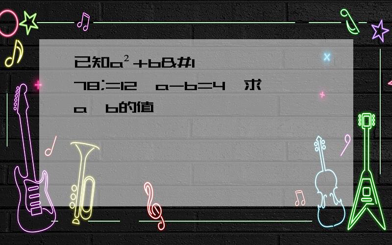 已知a²+b²=12,a-b=4,求a*b的值