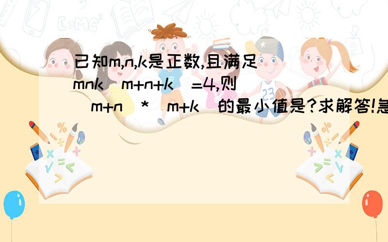 已知m,n,k是正数,且满足mnk（m+n+k）=4,则（m+n）*（m+k）的最小值是?求解答!急!