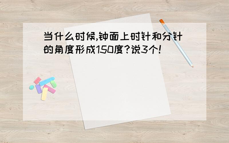 当什么时候,钟面上时针和分针的角度形成150度?说3个!