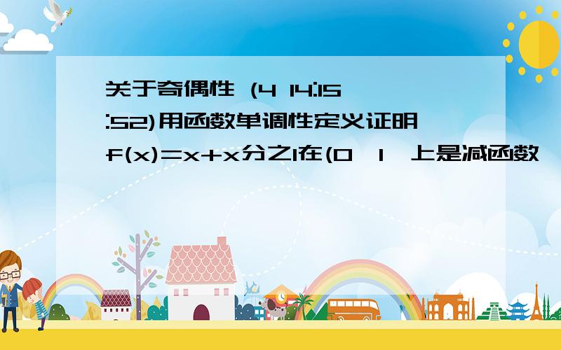 关于奇偶性 (4 14:15:52)用函数单调性定义证明f(x)=x+x分之1在(0,1】上是减函数,并求其最小值.