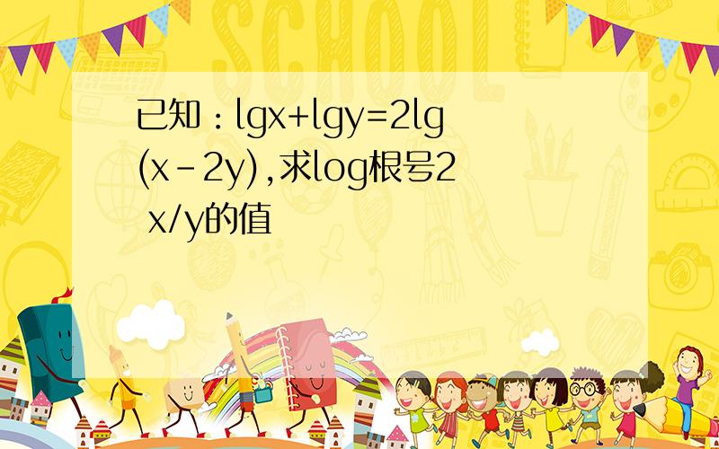 已知：lgx+lgy=2lg(x-2y),求log根号2 x/y的值