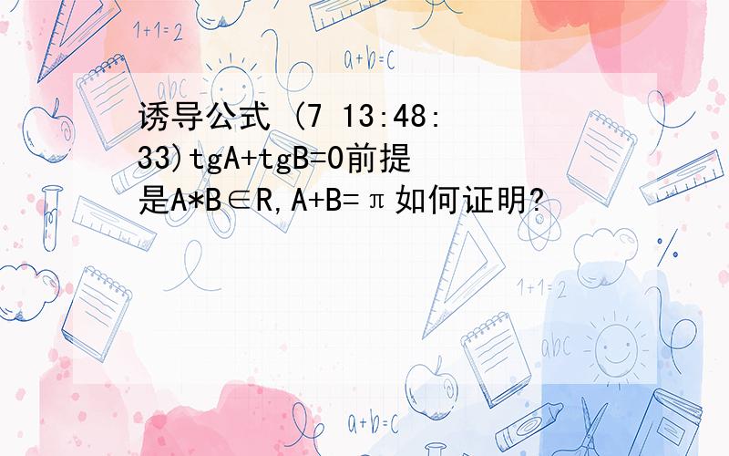 诱导公式 (7 13:48:33)tgA+tgB=0前提是A*B∈R,A+B=π如何证明? 