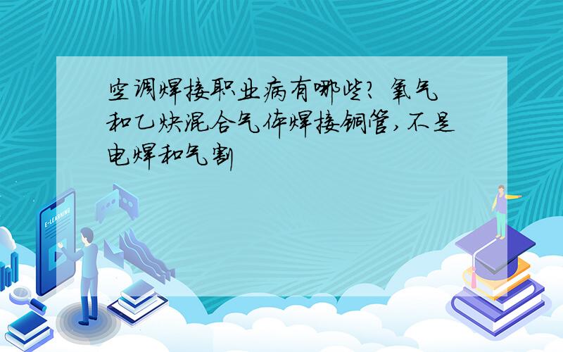 空调焊接职业病有哪些? 氧气和乙炔混合气体焊接铜管,不是电焊和气割