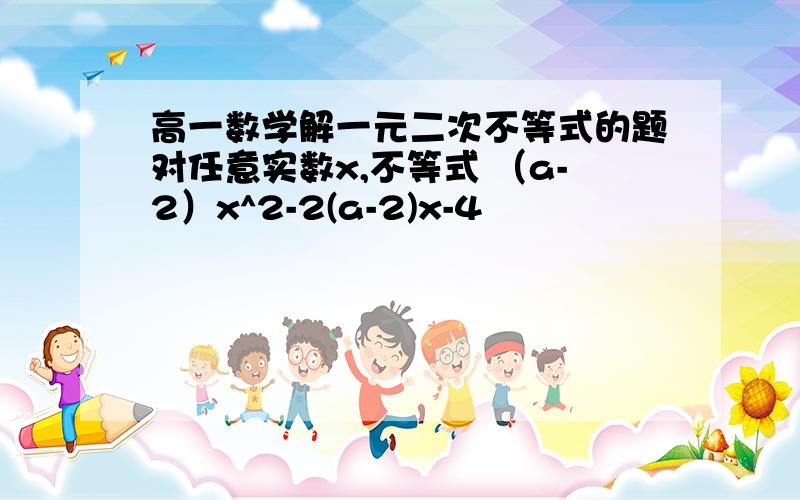 高一数学解一元二次不等式的题对任意实数x,不等式 （a-2）x^2-2(a-2)x-4