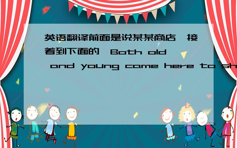 英语翻译前面是说某某商店,接着到下面的,Both old and young came here to shop for special items.They could find key chains,large and small wallets to hold coins and paper money,packs of playing cards,pins and sowing needles.