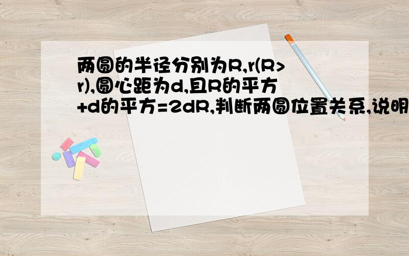 两圆的半径分别为R,r(R>r),圆心距为d,且R的平方+d的平方=2dR,判断两圆位置关系,说明理由