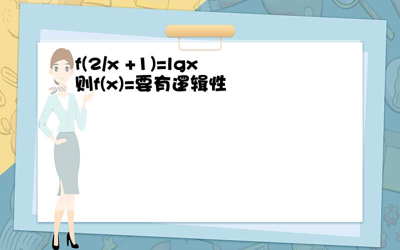 f(2/x +1)=lgx 则f(x)=要有逻辑性