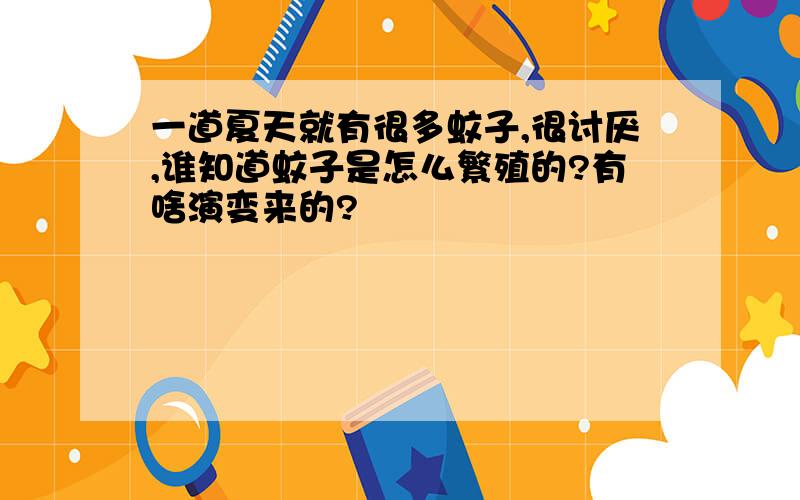 一道夏天就有很多蚊子,很讨厌,谁知道蚊子是怎么繁殖的?有啥演变来的?