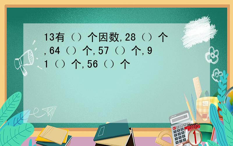 13有（）个因数,28（）个,64（）个,57（）个,91（）个,56（）个