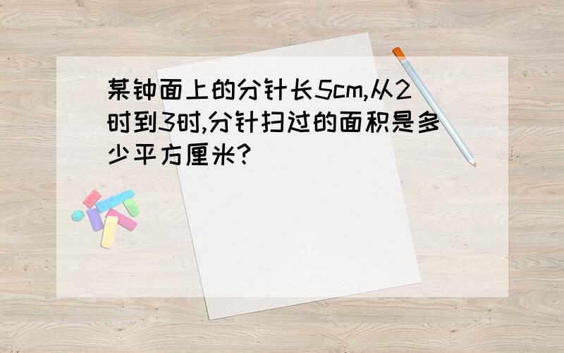 某钟面上的分针长5cm,从2时到3时,分针扫过的面积是多少平方厘米?