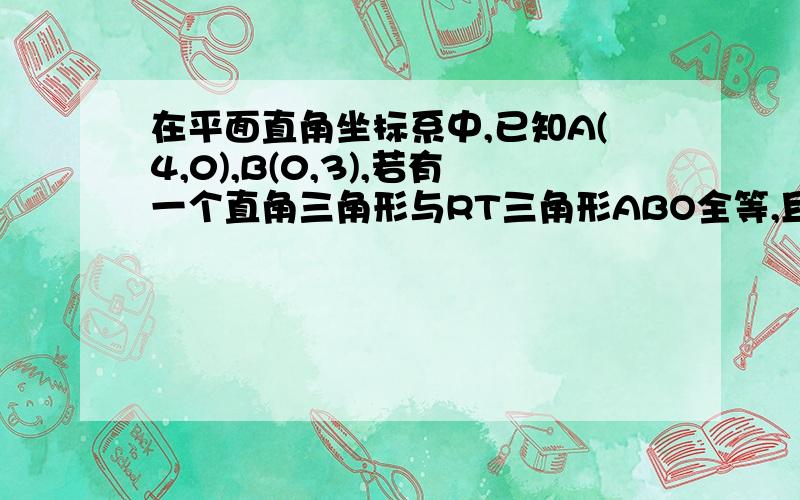 在平面直角坐标系中,已知A(4,0),B(0,3),若有一个直角三角形与RT三角形ABO全等,且它们有一条公共边,则C的坐以斜边为公共边有哪3个坐标