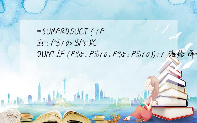 =SUMPRODUCT((P$5:P$10>$P5)/COUNTIF(P$5:P$10,P$5:P$10))+1 谁给详细的解答下此公式的计算含义是什么