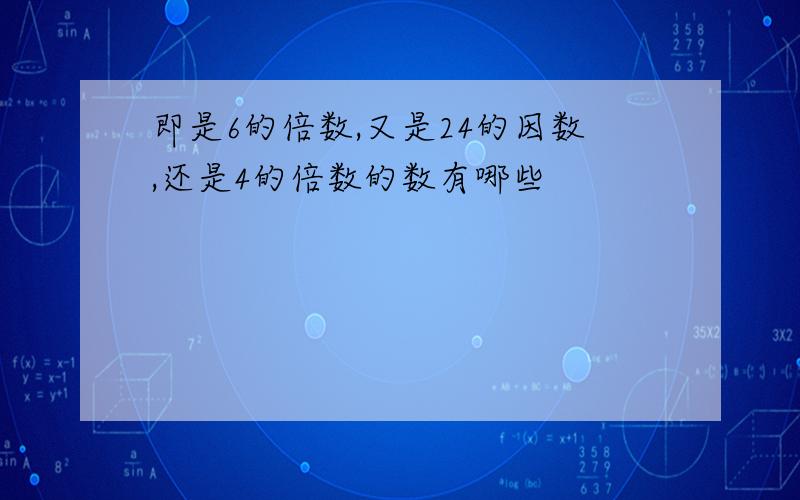 即是6的倍数,又是24的因数,还是4的倍数的数有哪些