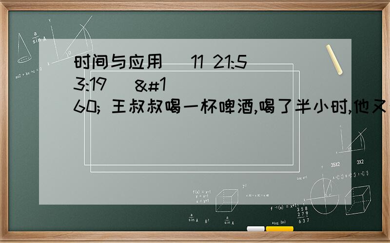 时间与应用 (11 21:53:19)   王叔叔喝一杯啤酒,喝了半小时,他又往杯中加了6分之5升,这是啤酒比原来少18分之1升.这杯啤酒原来有多少升?