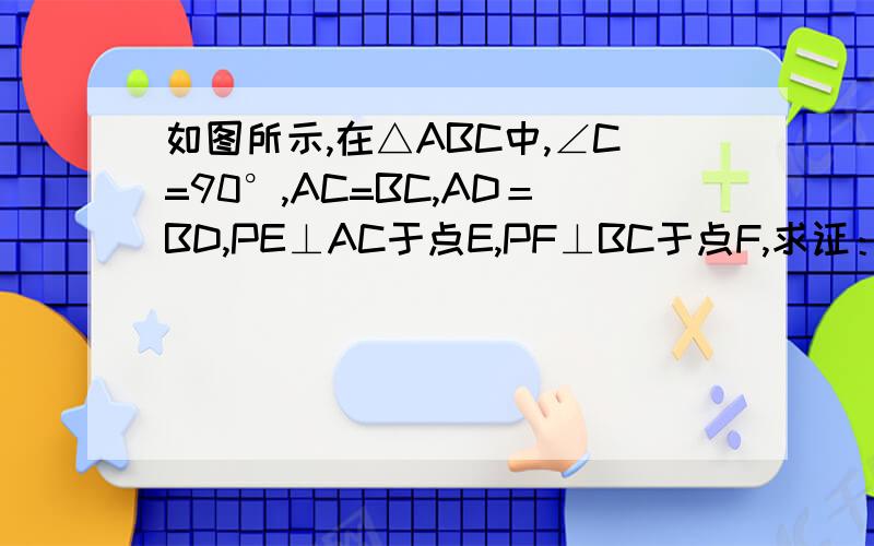 如图所示,在△ABC中,∠C=90°,AC=BC,AD＝BD,PE⊥AC于点E,PF⊥BC于点F,求证：DE＝DF