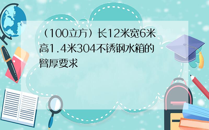 （100立方）长12米宽6米高1.4米304不锈钢水箱的臂厚要求