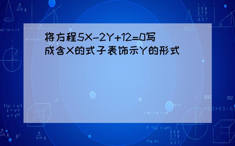 将方程5X-2Y+12=0写成含X的式子表饰示Y的形式