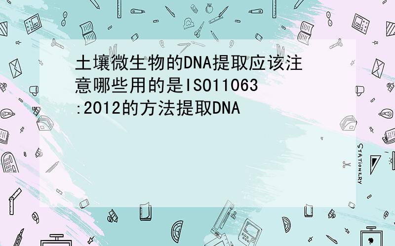 土壤微生物的DNA提取应该注意哪些用的是ISO11063:2012的方法提取DNA