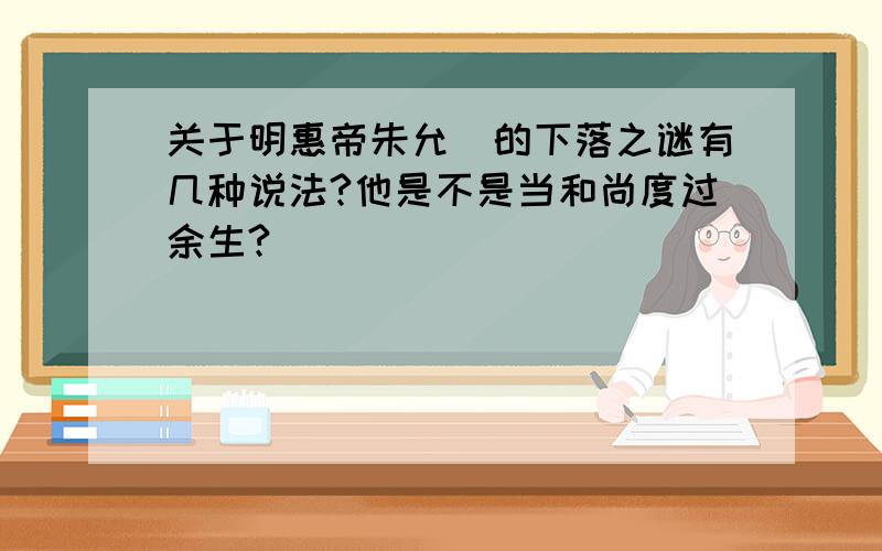 关于明惠帝朱允炆的下落之谜有几种说法?他是不是当和尚度过余生?