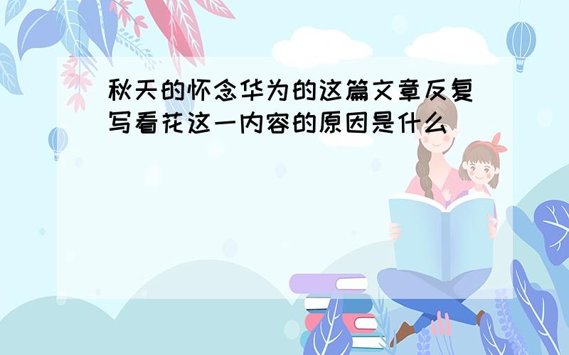 秋天的怀念华为的这篇文章反复写看花这一内容的原因是什么