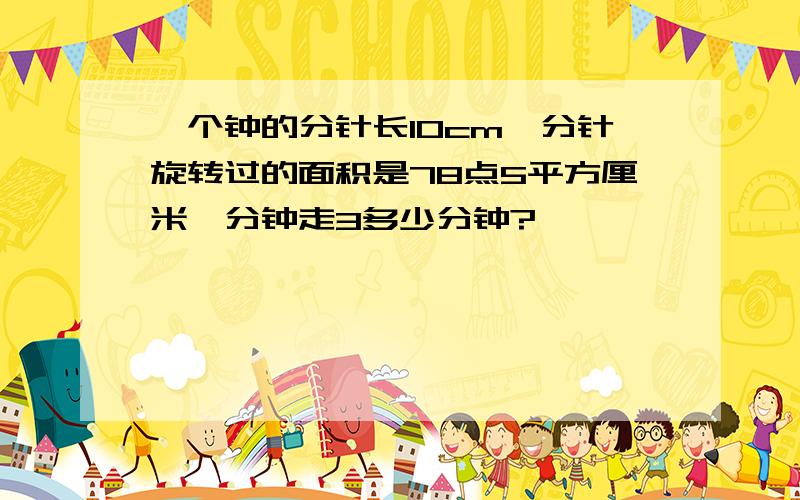 一个钟的分针长10cm,分针旋转过的面积是78点5平方厘米,分钟走3多少分钟?