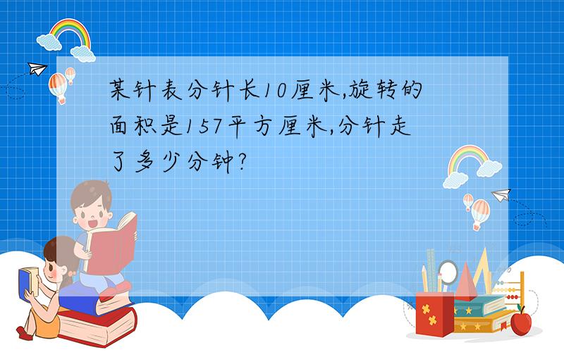 某针表分针长10厘米,旋转的面积是157平方厘米,分针走了多少分钟?