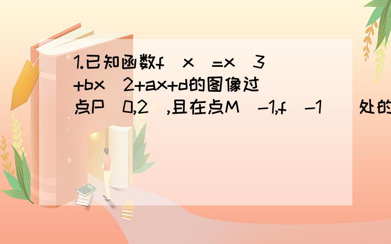 1.已知函数f（x）=x^3+bx^2+ax+d的图像过点P(0,2),且在点M(-1,f(-1))处的切线方程为6x-y+7=0.(1)求函数y=f(x)的解析式；（2）求函数y=f(x)的单调区间.2.设函数f(x)=x+ax^2+b lnx,曲线y=f(x)过P(1,0),且在P点处的切