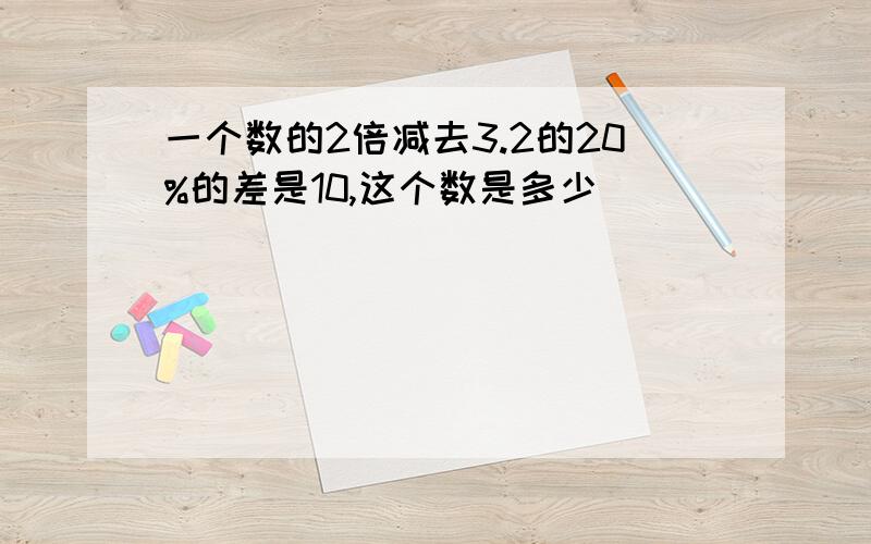 一个数的2倍减去3.2的20%的差是10,这个数是多少