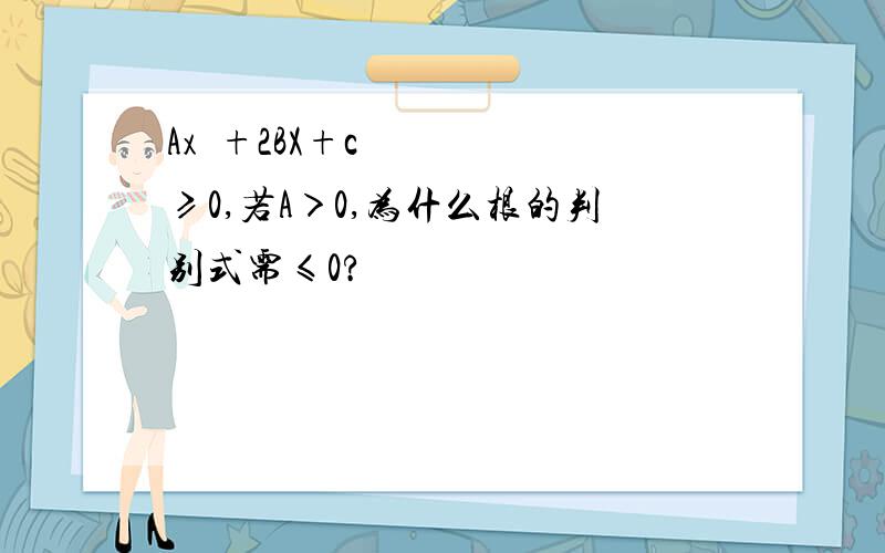 Ax²+2BX+c≥0,若A＞0,为什么根的判别式需≤0?