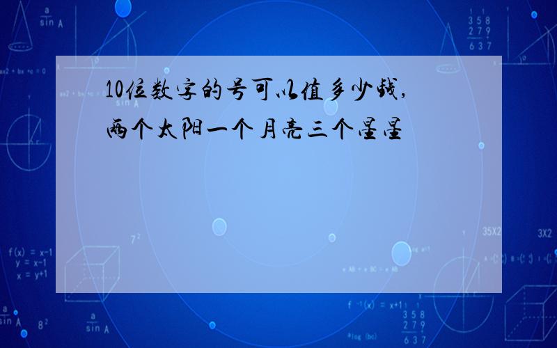 10位数字的号可以值多少钱,两个太阳一个月亮三个星星