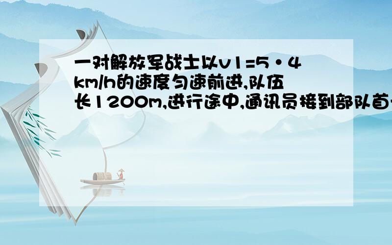 一对解放军战士以v1=5·4km/h的速度匀速前进,队伍长1200m,进行途中,通讯员接到部队首长的命令后,骑马从队尾匀速赶到排头传达命令,并立即以原速度法返回队尾,完成这项任务共花时间5分钟,求