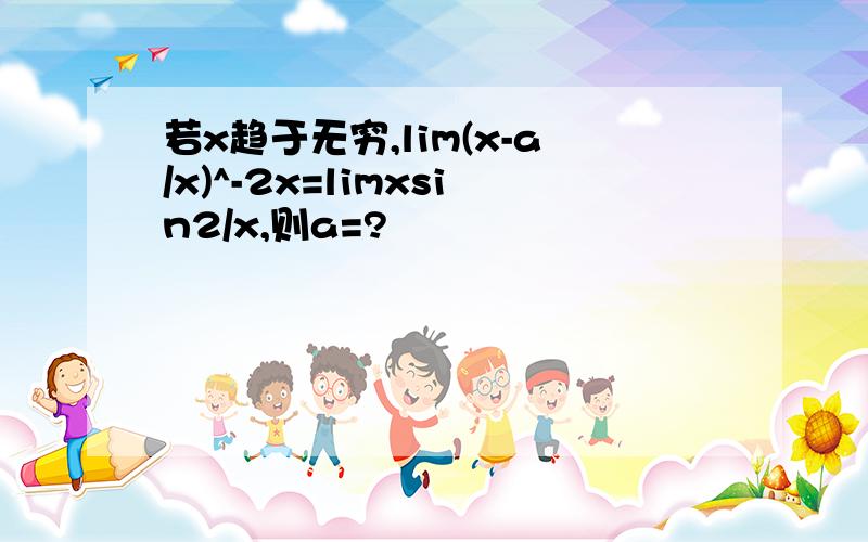 若x趋于无穷,lim(x-a/x)^-2x=limxsin2/x,则a=?