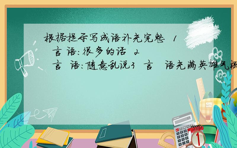 根据提示写成语补充完整  1  言 语：很多的话  2   言  语：随意乱说3  言   语充满英雄气概的话  4  言  语：欺骗性的话  5  言  语 态度温和,小声说