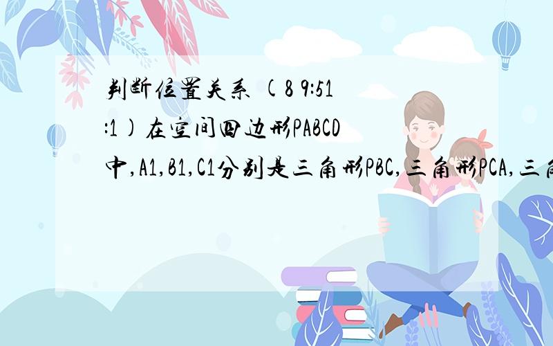 判断位置关系 (8 9:51:1)在空间四边形PABCD中,A1,B1,C1分别是三角形PBC,三角形PCA,三角形PAB的重心,则平面ABC与平面A1B1C1的位置关系是什么?