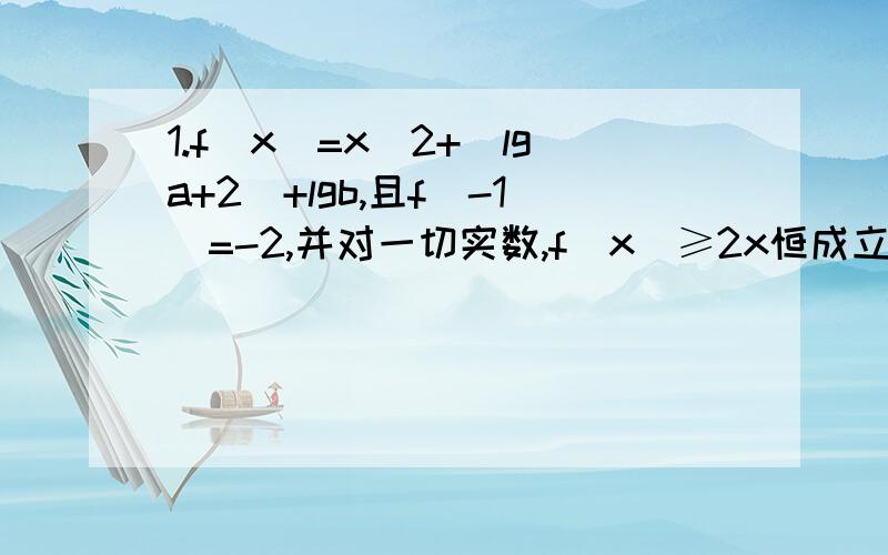 1.f(x)=x^2+（lga+2）+lgb,且f(-1)=-2,并对一切实数,f(x)≥2x恒成立,则a=_,b=_.2.计算：lg（根号里3+根号5 +根号里3-根号5）3.已知ab＞0 a^2-2ab-9b^2=0 求lg（a^2+ab-6b^2)-lg(a^2+4ab+15b^2)的值